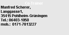 Textfeld: Co-TrainerManfred Scherer,Langgasse1,                  35415 Pohlheim-Gr�ningen     Tel.: 06403-1050
mob.:  0171-7813227 