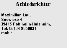 Textfeld: SchiedsrichterMaximilian Lau, Seewiese 435415 Pohlheim-Holzheim,    Tel: 06404-9050834
mob.:  