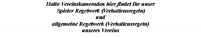 Textfeld: Hallo Vereinskameraden hier findet Ihr unser Spieler Regelwerk (Verhaltensregeln)und allgemeine Regelwerk (Verhaltensregeln)unseres Vereins