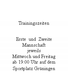 Textfeld: TrainingszeitenErste  und  ZweiteMannschaftjeweilsMittwoch und Freitagab 19:00 Uhr auf demSportplatz Gr�ningen