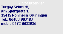 Textfeld: 2. VorsitzenderTurgay Schmidt, Am Sportplatz 1,              35415 Pohlheim-Gr�ningen    Tel.: 06403-963180
mob.:  0172-6633935 