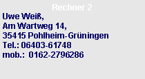 Textfeld: Rechner 2Uwe Wei�,  Am Wartweg 14,                     35415 Pohlheim-Gr�ningen      Tel.: 06403-61748
mob.:  0162-2796286 
