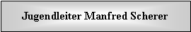 Textfeld: Jugendleiter Manfred Scherer