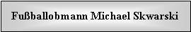 Textfeld: Fu�ballobmann Michael Skwarski